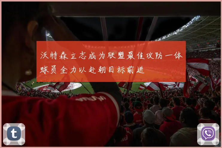 沃特森立志成为联盟最佳攻防一体球员全力以赴朝目标前进