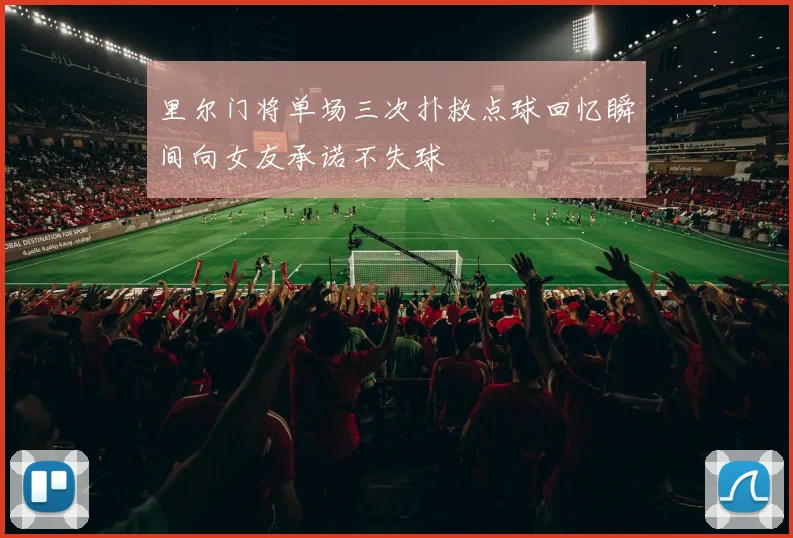里尔门将单场三次扑救点球回忆瞬间向女友承诺不失球