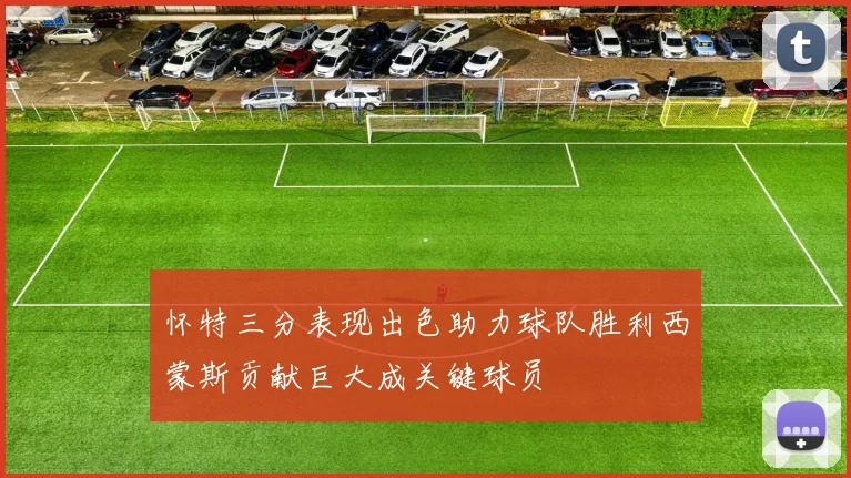 怀特三分表现出色助力球队胜利西蒙斯贡献巨大成关键球员