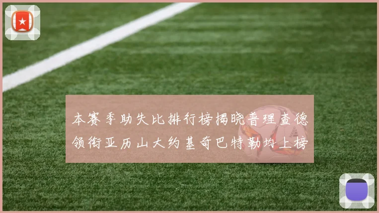 本赛季助失比排行榜揭晓普理查德领衔亚历山大约基奇巴特勒均上榜