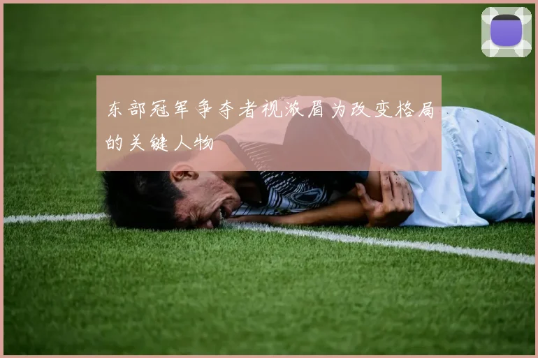 东部冠军争夺者视浓眉为改变格局的关键人物