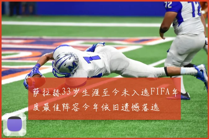 萨拉赫33岁生涯至今未入选FIFA年度最佳阵容今年依旧遗憾落选