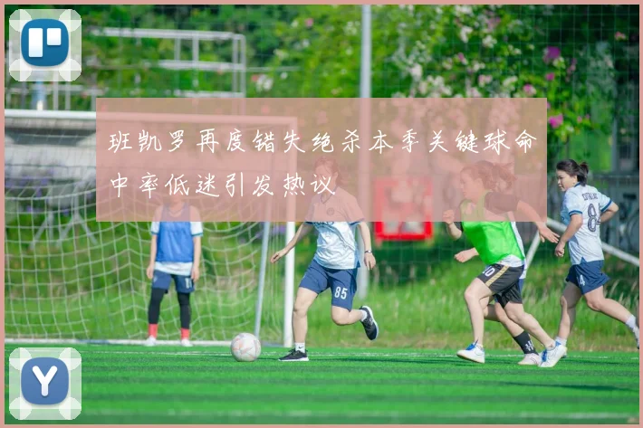 班凯罗再度错失绝杀本季关键球命中率低迷引发热议