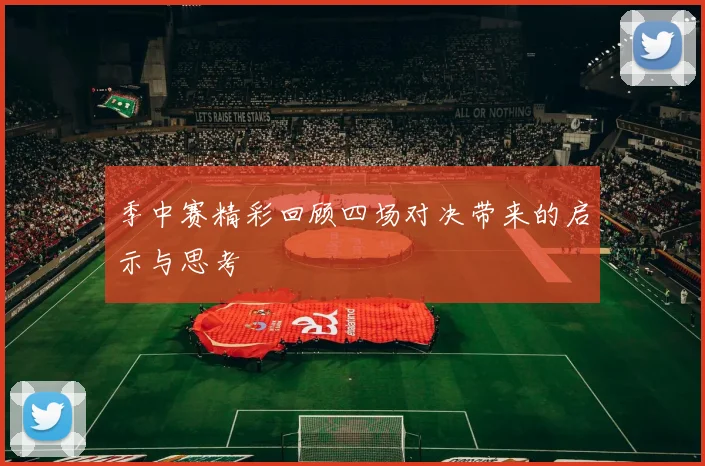 季中赛精彩回顾四场对决带来的启示与思考