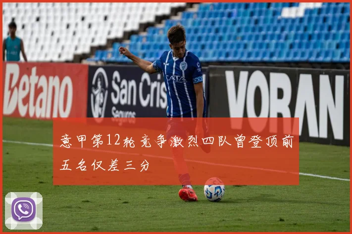 意甲第12轮竞争激烈四队曾登顶前五名仅差三分