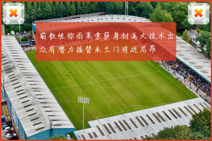 前教练称雨果索萨身材高大技术出众有潜力接替米兰门将迈尼昂