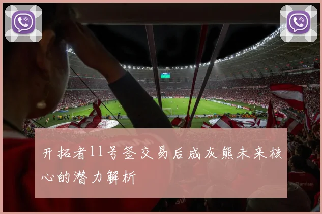 开拓者11号签交易后成灰熊未来核心的潜力解析