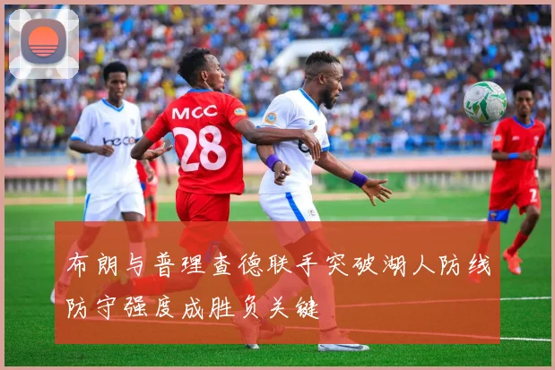 布朗与普理查德联手突破湖人防线防守强度成胜负关键