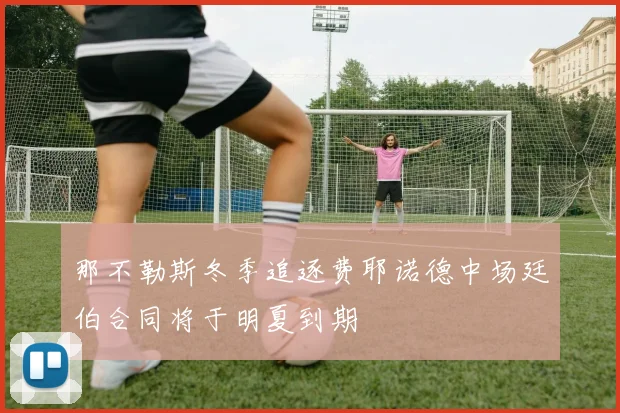 那不勒斯冬季追逐费耶诺德中场廷伯合同将于明夏到期