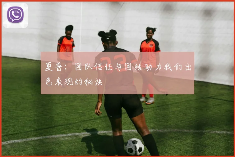 夏普：团队信任与团结助力我们出色表现的秘诀