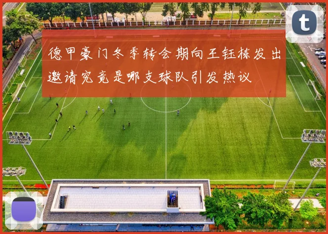 德甲豪门冬季转会期向王钰栋发出邀请究竟是哪支球队引发热议