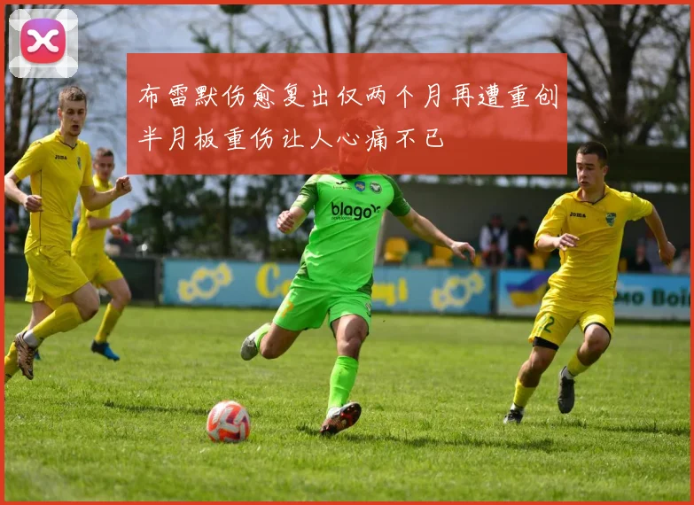 布雷默伤愈复出仅两个月再遭重创半月板重伤让人心痛不已