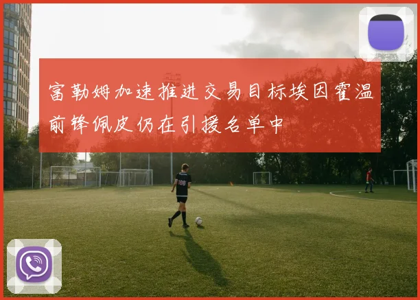 富勒姆加速推进交易目标埃因霍温前锋佩皮仍在引援名单中