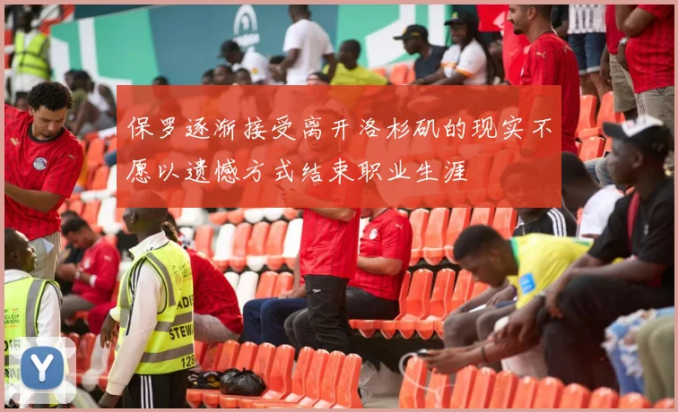 保罗逐渐接受离开洛杉矶的现实不愿以遗憾方式结束职业生涯