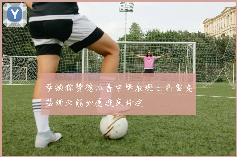 萨顿称赞德拉普中锋表现出色雷克瑟姆未能如愿迎来好运
