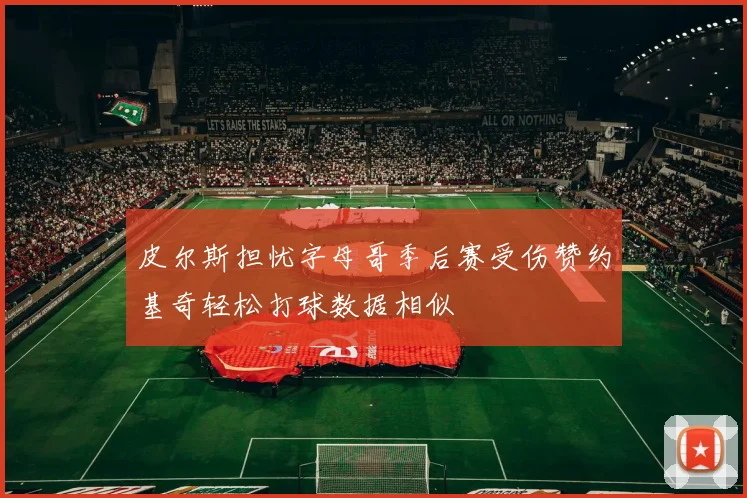 皮尔斯担忧字母哥季后赛受伤赞约基奇轻松打球数据相似