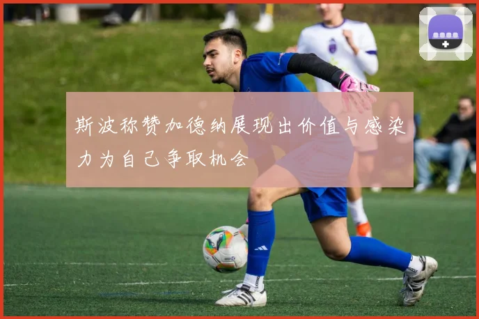 斯波称赞加德纳展现出价值与感染力为自己争取机会