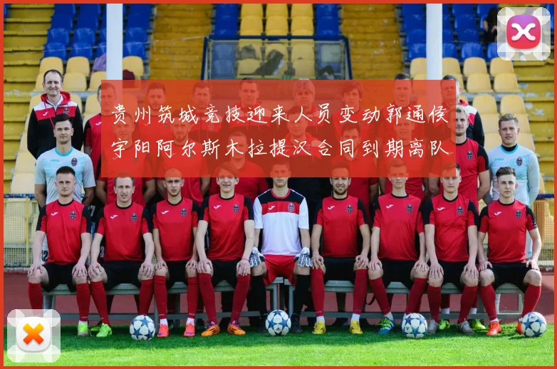 贵州筑城竞技迎来人员变动郭通侯宇阳阿尔斯木拉提汉合同到期离队