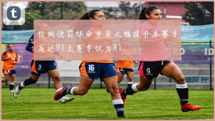 伦纳德罚球命中率大幅提升本赛季高达91上赛季仅为81