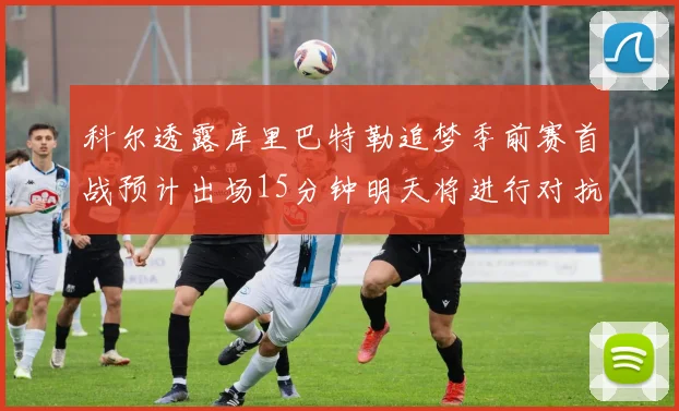 科尔透露库里巴特勒追梦季前赛首战预计出场15分钟明天将进行对抗训练
